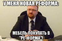 у меня новая реформа: мебель покупать в "ре-форма"!