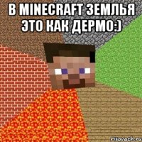 в minecraft землья это как дермо:) 