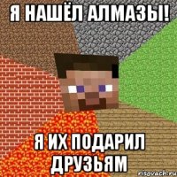 я нашёл алмазы! я их подарил друзьям