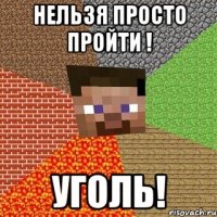 нельзя просто пройти ! уголь!