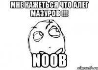 мне кажеться что алег мазуров !!! noob