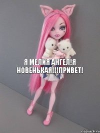 Я Мелия Ангел!Я новенькая!!!Привет!