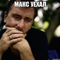 макс уехал 