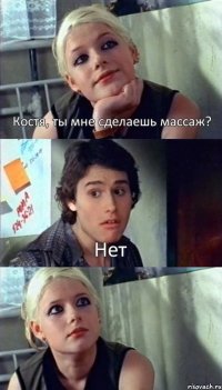 Костя, ты мне сделаешь массаж? Нет 