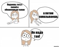 Кидаешь тату с попой и обнаженным телом а потом замазываешь Не надо так!