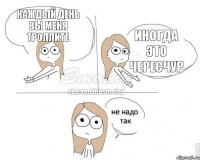 Каждый день вы меня троллите иногда это чересчур