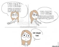 то вам жарко то вам холодно