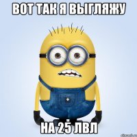 вот так я выгляжу на 25 лвл