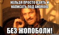 нельзя просто взять и написать под android без жопоболи!