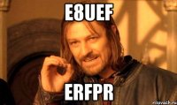 e8uef erfpr