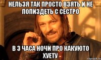 нельзя так просто взять и не попиздеть с сестро в 3 часа ночи про какуюто хуету