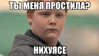 ты меня простила? нихуясе