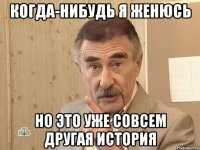 когда-нибудь я женюсь но это уже совсем другая история