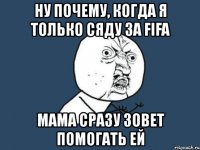 ну почему, когда я только сяду за fifa мама сразу зовет помогать ей