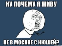 ну почему я живу не в москве с нюшей?