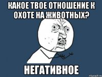 какое твое отношение к охоте на животных? негативное