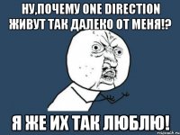 ну,почему one direction живут так далеко от меня!? я же их так люблю!