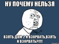 ну почему нельзя взять дом 2 и взорвать,взять и взорвать?!!!