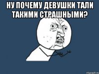 ну почему девушки тали такими страшными? 