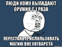 люди кому выпадают оружия с 1 раза перестаньте использовать магию вне хогварста