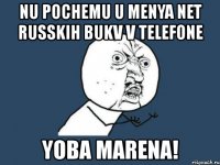 nu pochemu u menya net russkih bukv v telefone yoba marena!