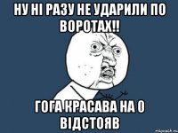 ну ні разу не ударили по воротах!! гога красава на 0 відстояв