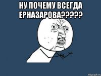 ну почему всегда ерназарова??? 