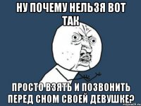 ну почему нельзя вот так просто взять и позвонить перед сном своей девушке?