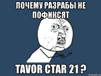 почему разрабы не пофиксят tavor ctar 21 ?