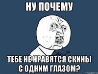 ну почему тебе не нравятся скины с одним глазом?