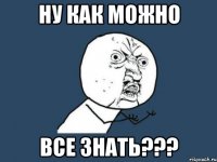 ну как можно все знать???