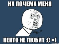 ну почему меня некто не любит :с =(