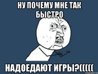 ну почему мне так быстро надоедают игры?(((((