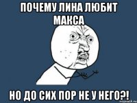 почему лина любит макса но до сих пор не у него?!