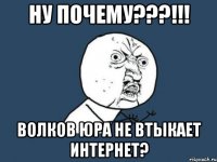 ну почему???!!! волков юра не втыкает интернет?