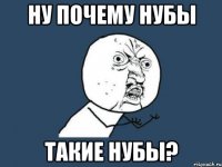 ну почему нубы такие нубы?