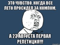 это чувство, когда все лето просидел за компом, а 23 августа первая репетиция!!!