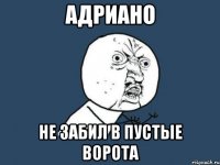 адриано не забил в пустые ворота