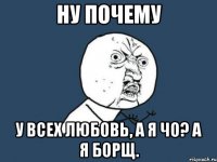 ну почему у всех любовь, а я чо? а я борщ.