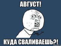 август! куда сваливаешь?!