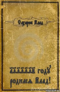 Сахарок Влад 1999992 году родился Влад!