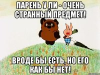 парень у ли - очень странный предмет! вроде бы есть, но его как бы нет!