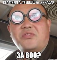 квартиррра...трешшшка...нннада? за 800?