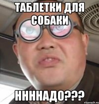 таблетки для собаки ннннадо???