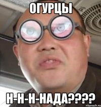 огурцы н-н-н-нада???