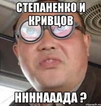 степаненко и кривцов ннннааада ?