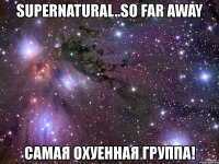 supernatural..so far away самая охуенная группа!