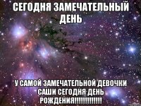 сегодня замечательный день у самой замечательной девочки саши сегодня день рождения!!!