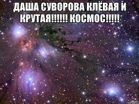 даша суворова клёвая и крутая!!! космос!!! 