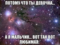 потому что ты девочка... а я мальчик... вот так вот любимая:*